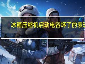 冰箱压缩机启动电容坏了的表现
