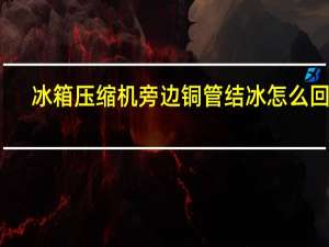 冰箱压缩机旁边铜管结冰怎么回事