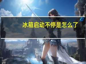 冰箱启动不停是怎么了