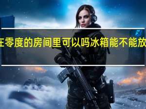冰箱放置在零度的房间里可以吗 冰箱能不能放置在零度的房间