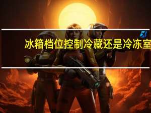 冰箱档位控制冷藏还是冷冻室
