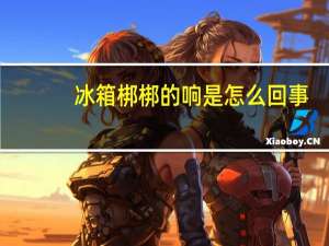 冰箱梆梆的响是怎么回事