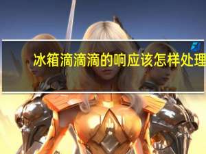 冰箱滴滴滴的响应该怎样处理