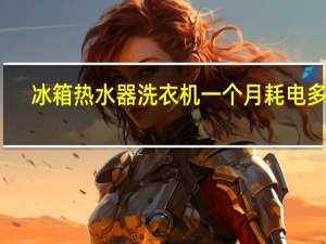 冰箱热水器洗衣机一个月耗电多少