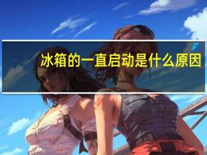 冰箱的一直启动是什么原因