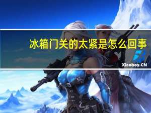冰箱门关的太紧是怎么回事