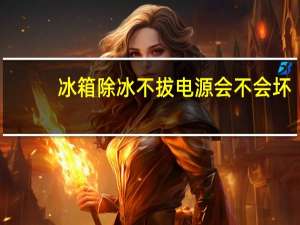 冰箱除冰不拔电源会不会坏（冰箱除冰）