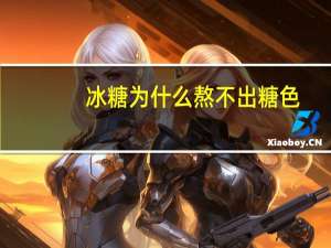 冰糖为什么熬不出糖色