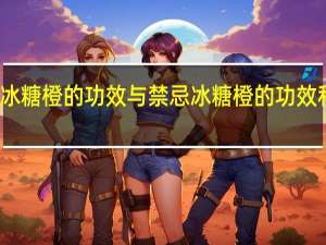 冰糖橙的功效与禁忌 冰糖橙的功效和危害
