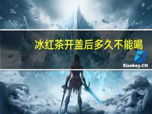 冰红茶开盖后多久不能喝