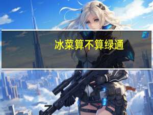 冰菜算不算绿通