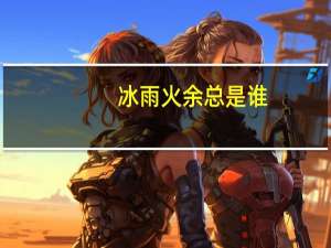 冰雨火余总是谁