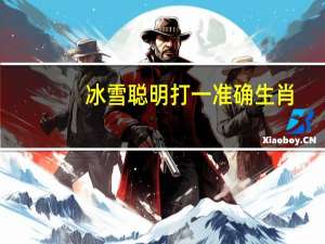 冰雪聪明打一准确生肖（冰雪聪明打一正确生肖）