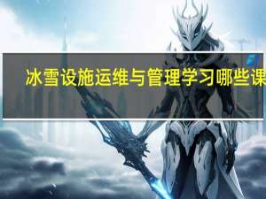 冰雪设施运维与管理学习哪些课程