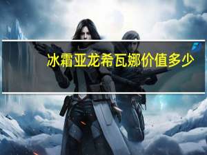 冰霜亚龙希瓦娜价值多少（冰霜亚龙 希瓦娜）