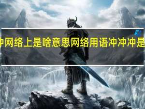 冲冲网络上是啥意思 网络用语冲冲冲是什么意思