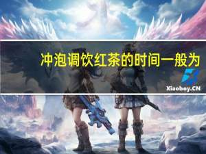 冲泡调饮红茶的时间一般为