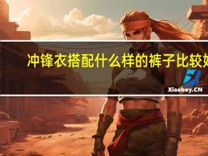 冲锋衣搭配什么样的裤子比较好