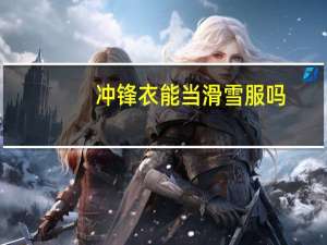 冲锋衣能当滑雪服吗