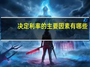 决定利率的主要因素有哪些