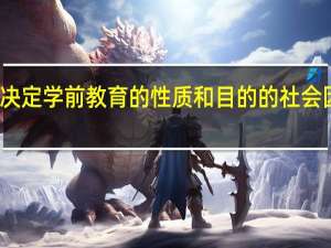 决定学前教育的性质和目的的社会因素是