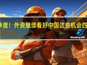 决战四季度！外资继续看好中国这些机会 四大领域受关注