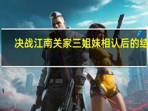 决战江南关家三姐妹相认后的结局