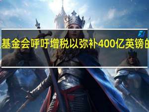 决议基金会呼吁增税以弥补400亿英镑的财政缺口