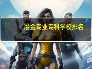 冶金专业专科学校排名
