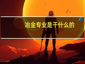 冶金专业是干什么的