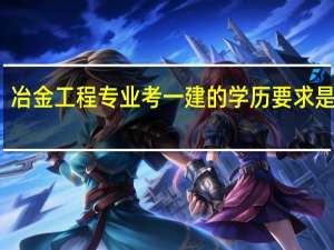 冶金工程专业考一建的学历要求是什么