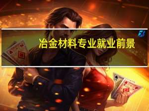 冶金材料专业就业前景