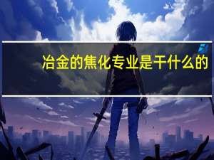 冶金的焦化专业是干什么的
