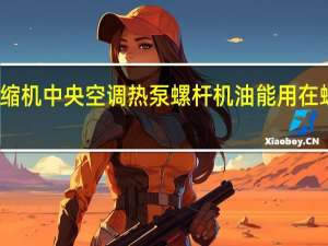 冷冻油压缩机中央空调热泵螺杆机油能用在螺杆压缩机上吗