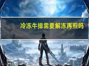 冷冻牛排需要解冻再煎吗