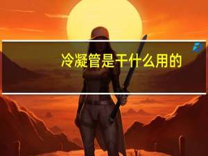冷凝管是干什么用的