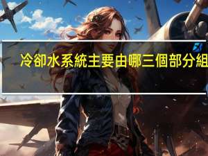 冷卻水系統主要由哪三個部分組成