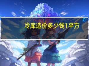 冷库造价多少钱1平方（冷库造价多少一立方）