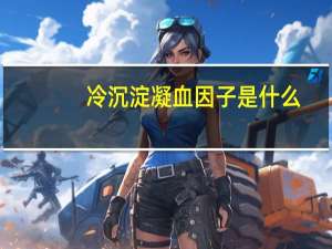 冷沉淀凝血因子是什么（冷沉淀）