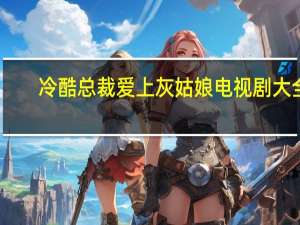 冷酷总裁爱上灰姑娘电视剧大全（冷酷总裁的禁忌）
