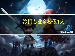 冷门专业全校仅1人，大学的冷门专业有哪些