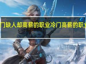 冷门缺人却高薪的职业 冷门高薪的职业有哪些