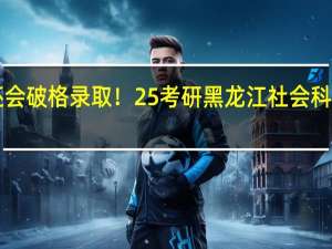 冷门院校！高分频出！还会破格录取！25考研黑龙江社会科学院历史学考研最新院校信息！