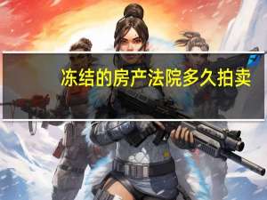 冻结的房产法院多久拍卖