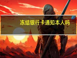 冻结银行卡通知本人吗