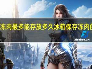 冻肉最多能存放多久 冰箱保存冻肉的时间