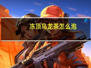 冻顶乌龙茶怎么泡
