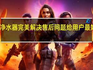 净之泉净水器完美解决售后问题给用户最好的用水体验