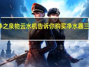 净之泉物云水机告诉你购买净水器三点经验