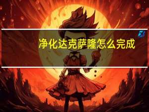 净化达克萨隆怎么完成（净化达克萨隆）